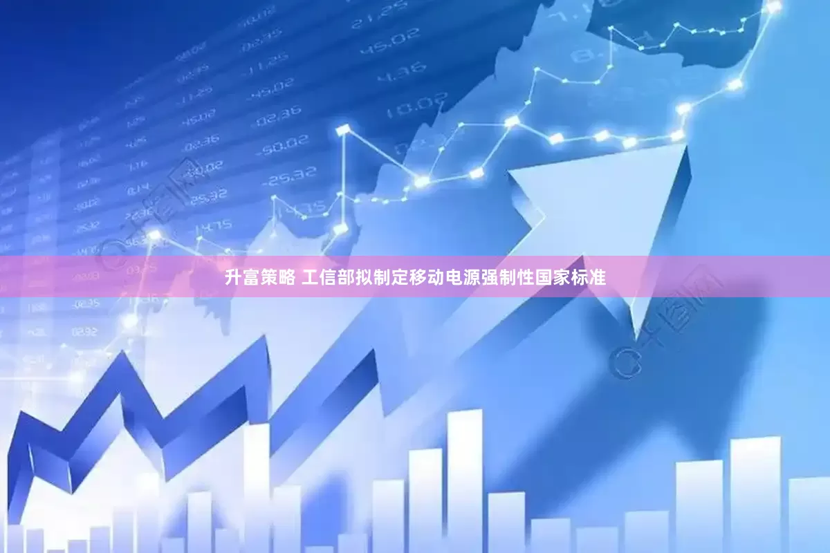升富策略 工信部拟制定移动电源强制性国家标准