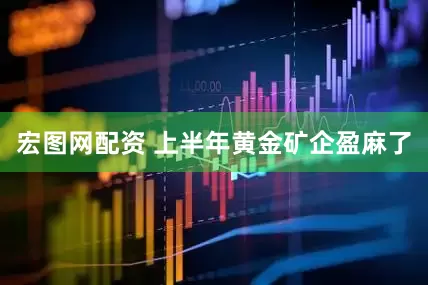 宏图网配资 上半年黄金矿企盈麻了
