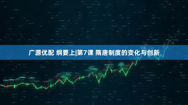 广源优配 纲要上|第7课 隋唐制度的变化与创新