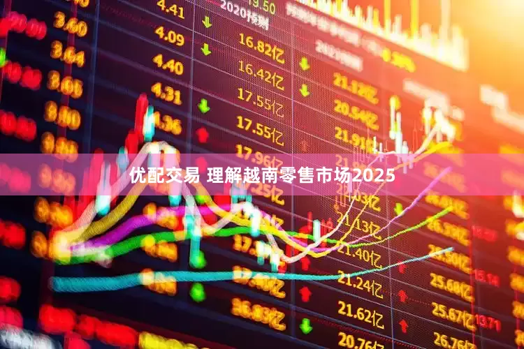 优配交易 理解越南零售市场2025