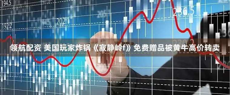 领航配资 美国玩家炸锅《寂静岭f》免费赠品被黄牛高价转卖