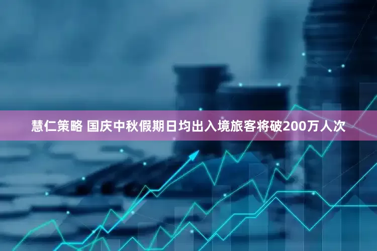 慧仁策略 国庆中秋假期日均出入境旅客将破200万人次