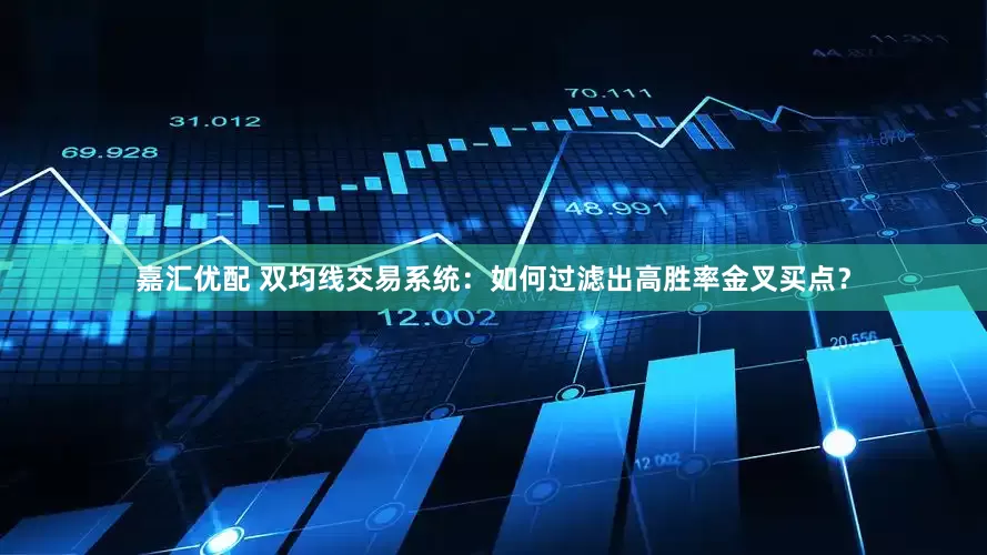 嘉汇优配 双均线交易系统：如何过滤出高胜率金叉买点？
