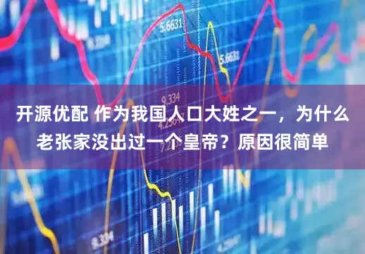 开源优配 作为我国人口大姓之一，为什么老张家没出过一个皇帝？原因很简单