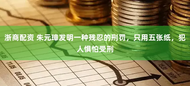 浙商配资 朱元璋发明一种残忍的刑罚，只用五张纸，犯人惧怕受刑