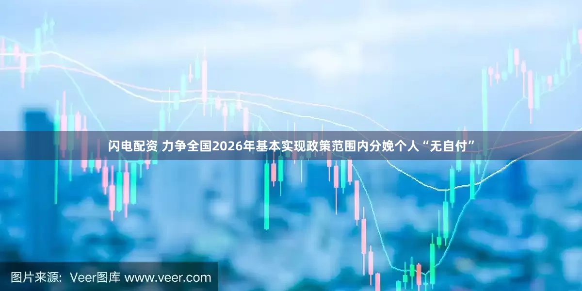 闪电配资 力争全国2026年基本实现政策范围内分娩个人“无自付”