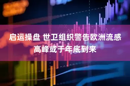 启运操盘 世卫组织警告欧洲流感高峰或于年底到来
