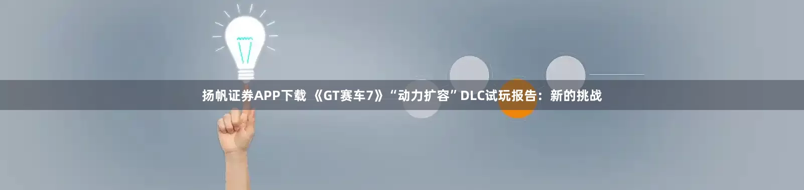 扬帆证券APP下载 《GT赛车7》“动力扩容”DLC试玩报告：新的挑战