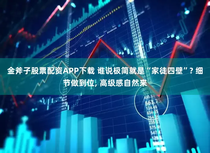金斧子股票配资APP下载 谁说极简就是“家徒四壁”? 细节做到位, 高级感自然来
