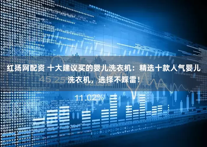 红扬网配资 十大建议买的婴儿洗衣机：精选十款人气婴儿洗衣机，选择不踩雷！